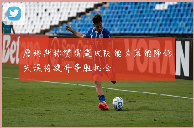 詹姆斯称赞雷霆攻防能力若能降低失误将提升争胜机会
