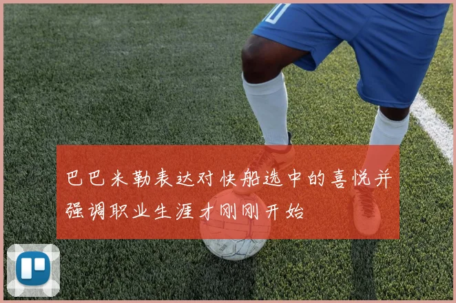 巴巴米勒表达对快船选中的喜悦并强调职业生涯才刚刚开始
