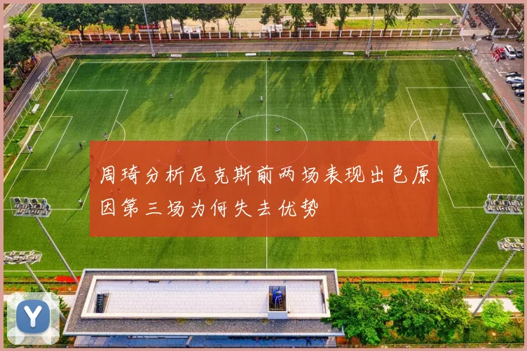 周琦分析尼克斯前两场表现出色原因第三场为何失去优势