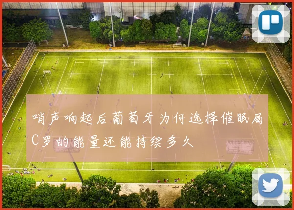 哨声响起后葡萄牙为何选择催眠局C罗的能量还能持续多久