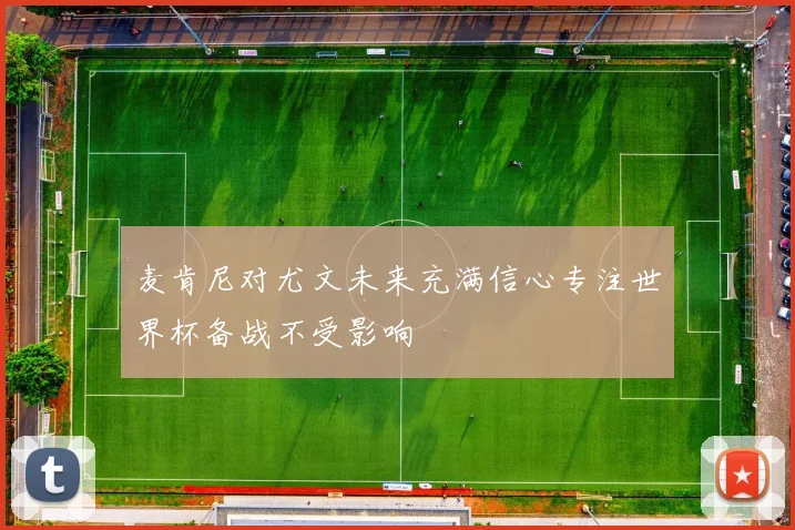 麦肯尼对尤文未来充满信心专注世界杯备战不受影响