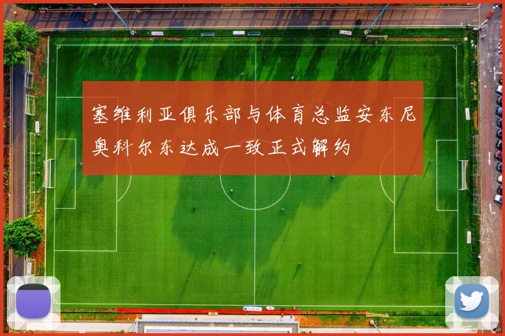 塞维利亚俱乐部与体育总监安东尼奥科尔东达成一致正式解约
