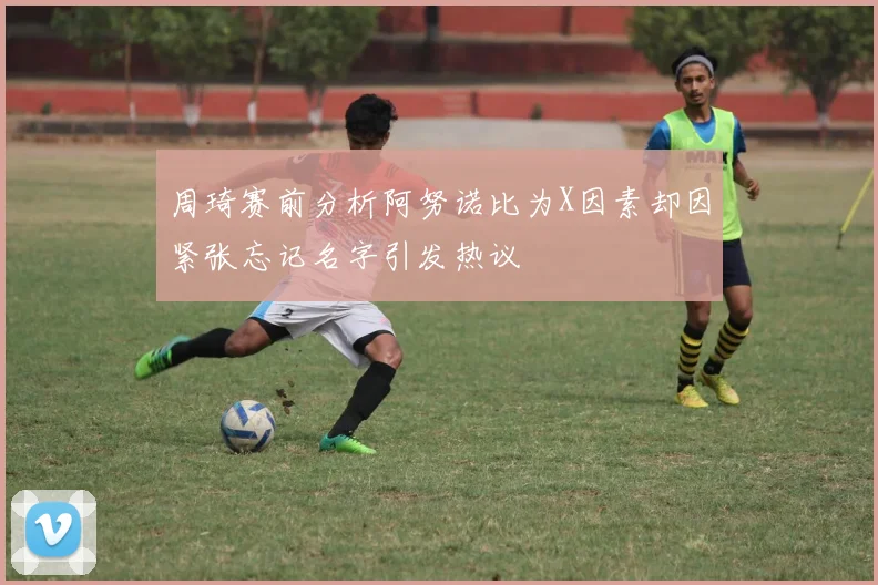 周琦赛前分析阿努诺比为X因素却因紧张忘记名字引发热议