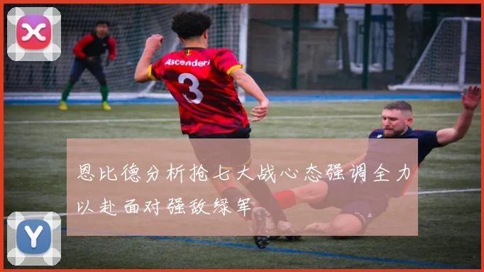 恩比德分析抢七大战心态强调全力以赴面对强敌绿军