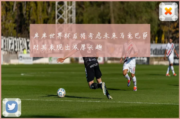 库库世界杯后将考虑未来马竞巴萨对其表现出浓厚兴趣