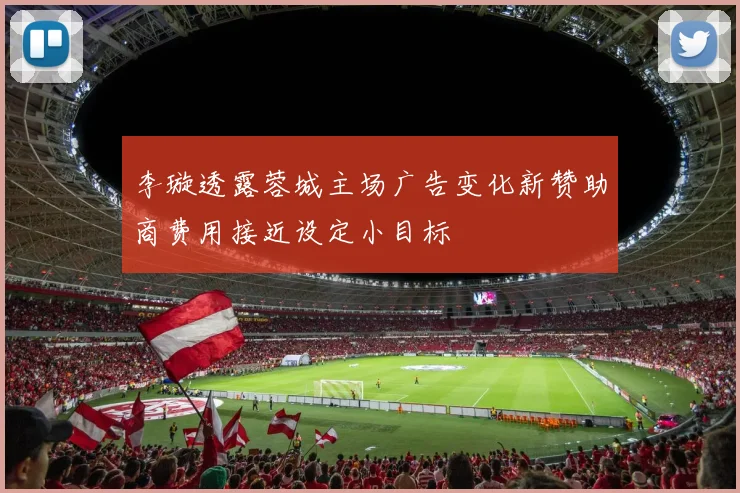 李璇透露蓉城主场广告变化新赞助商费用接近设定小目标