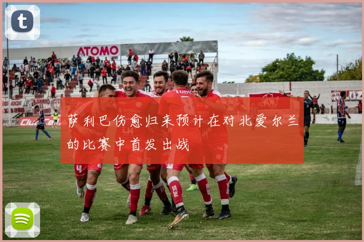 萨利巴伤愈归来预计在对北爱尔兰的比赛中首发出战